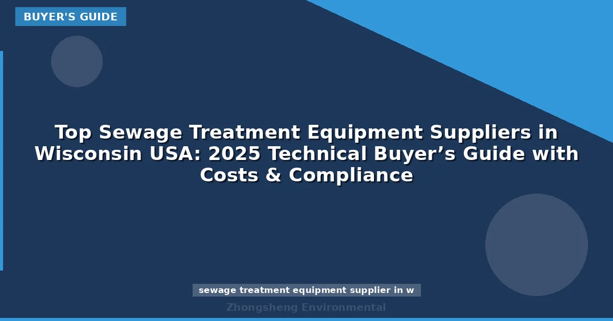 Top Sewage Treatment Equipment Suppliers in Wisconsin USA: 2025 Technical Buyer’s Guide with Costs & Compliance