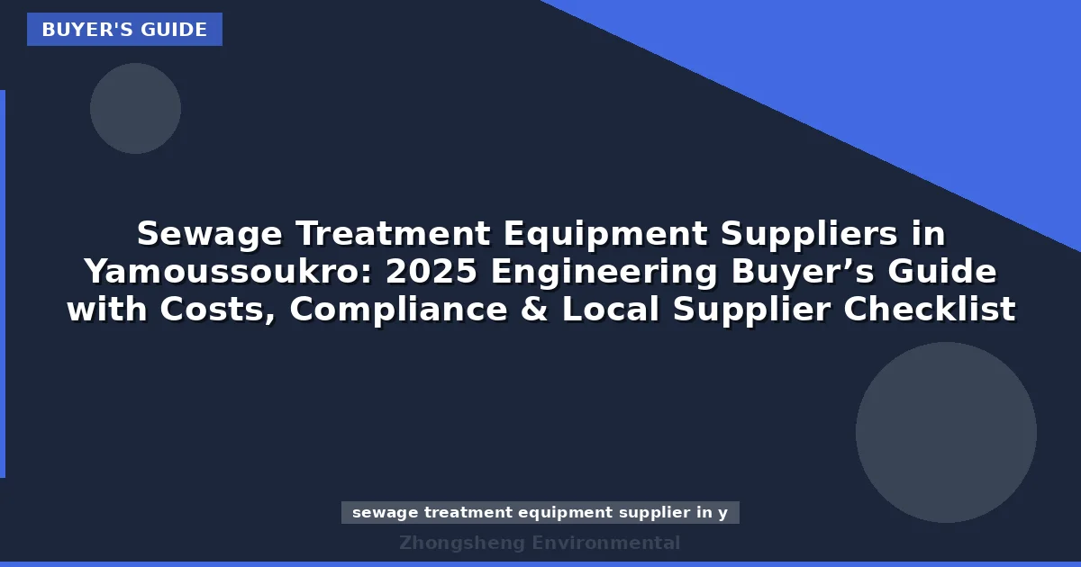 Sewage Treatment Equipment Suppliers in Yamoussoukro: 2025 Engineering Buyer’s Guide with Costs, Compliance & Local Supplier Checklist