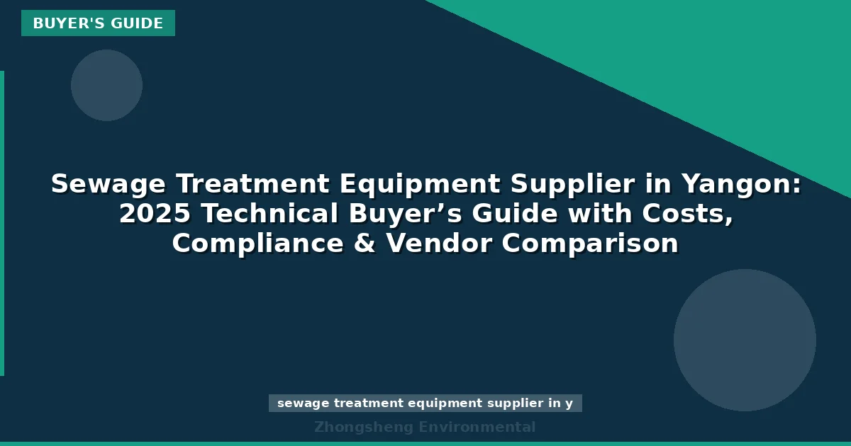 Sewage Treatment Equipment Supplier in Yangon: 2025 Technical Buyer’s Guide with Costs, Compliance & Vendor Comparison