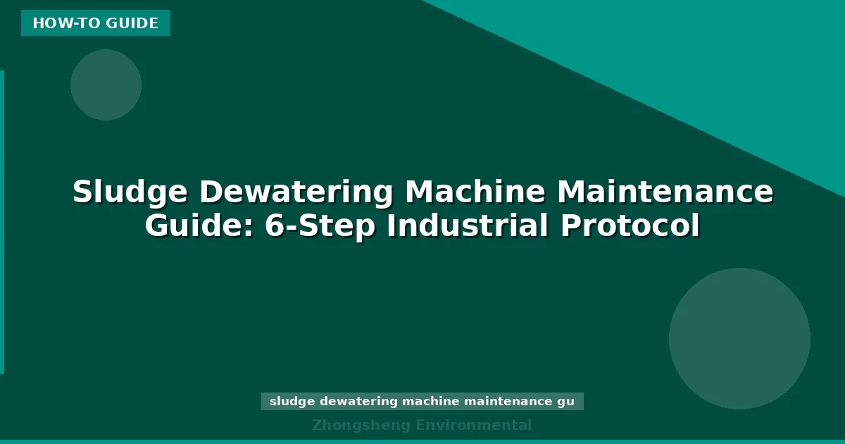 Sludge Dewatering Machine Maintenance Guide: 6-Step Industrial Protocol