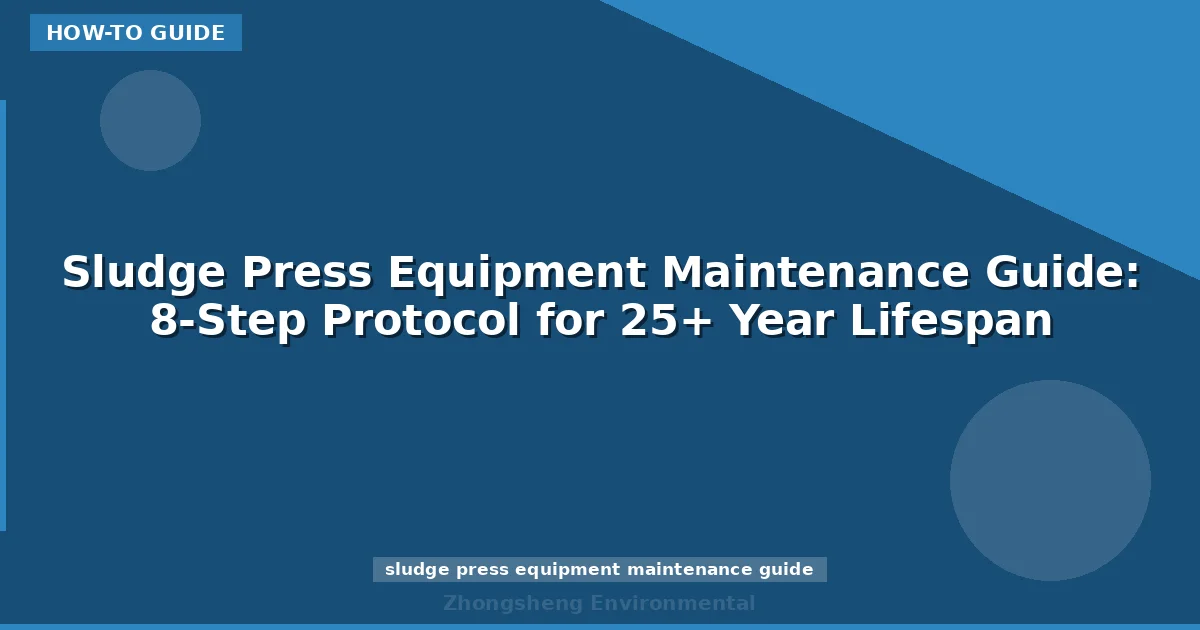Sludge Press Equipment Maintenance Guide: 8-Step Protocol for 25+ Year Lifespan