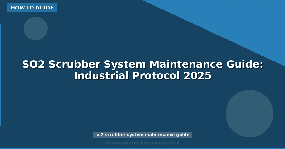 SO2 Scrubber System Maintenance Guide: Industrial Protocol 2025