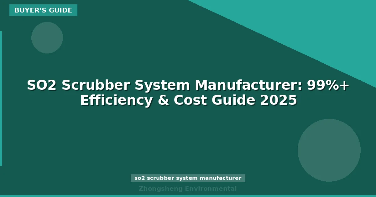 SO2 Scrubber System Manufacturer: 99%+ Efficiency & Cost Guide 2025