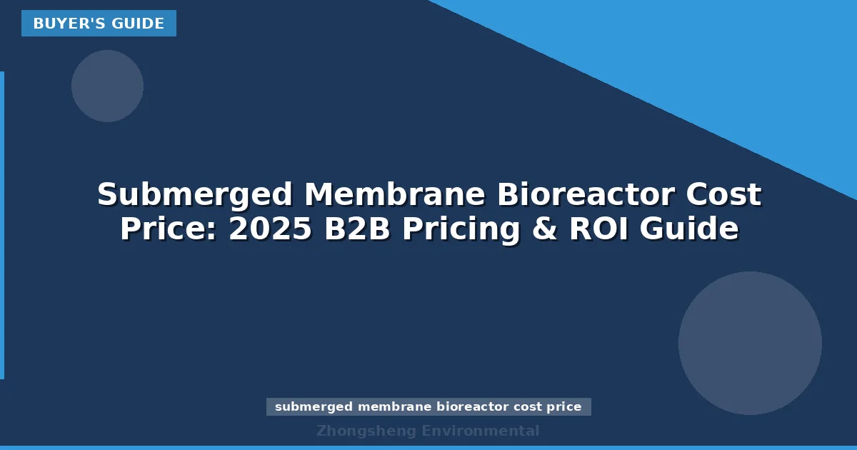Submerged Membrane Bioreactor Cost Price: 2025 B2B Pricing & ROI Guide