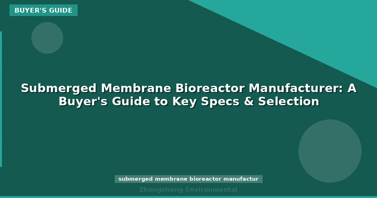 Submerged Membrane Bioreactor Manufacturer: A Buyer's Guide to Key Specs & Selection