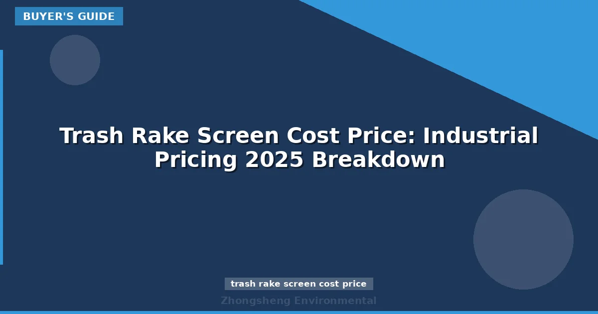 Trash Rake Screen Cost Price: Industrial Pricing 2025 Breakdown