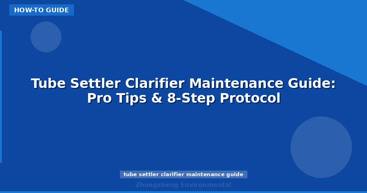 Tube Settler Clarifier Maintenance Guide: Pro Tips & 8-Step Protocol