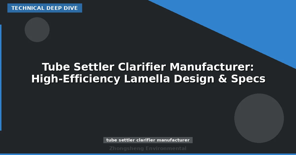 Tube Settler Clarifier Manufacturer: High-Efficiency Lamella Design & Specs