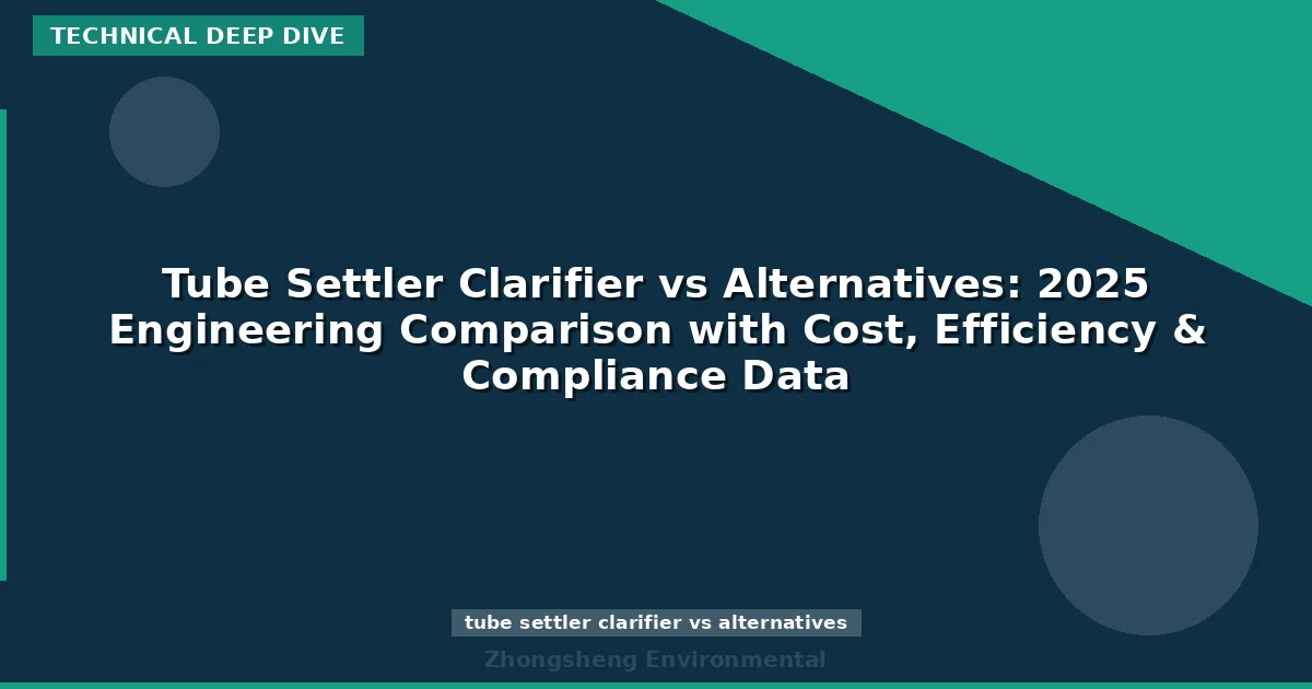 Tube Settler Clarifier vs Alternatives: 2025 Engineering Comparison with Cost, Efficiency & Compliance Data