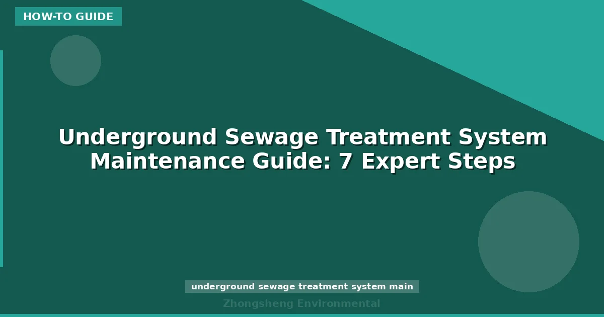 Underground Sewage Treatment System Maintenance Guide: 7 Expert Steps