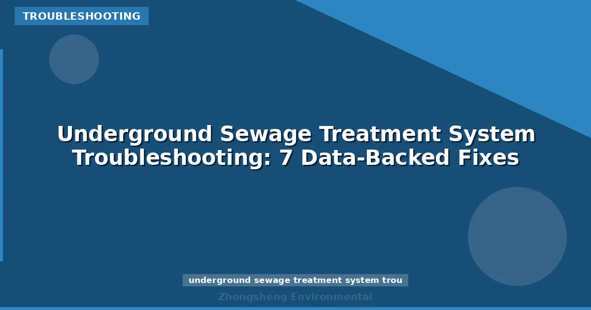Underground Sewage Treatment System Troubleshooting: 7 Data-Backed Fixes