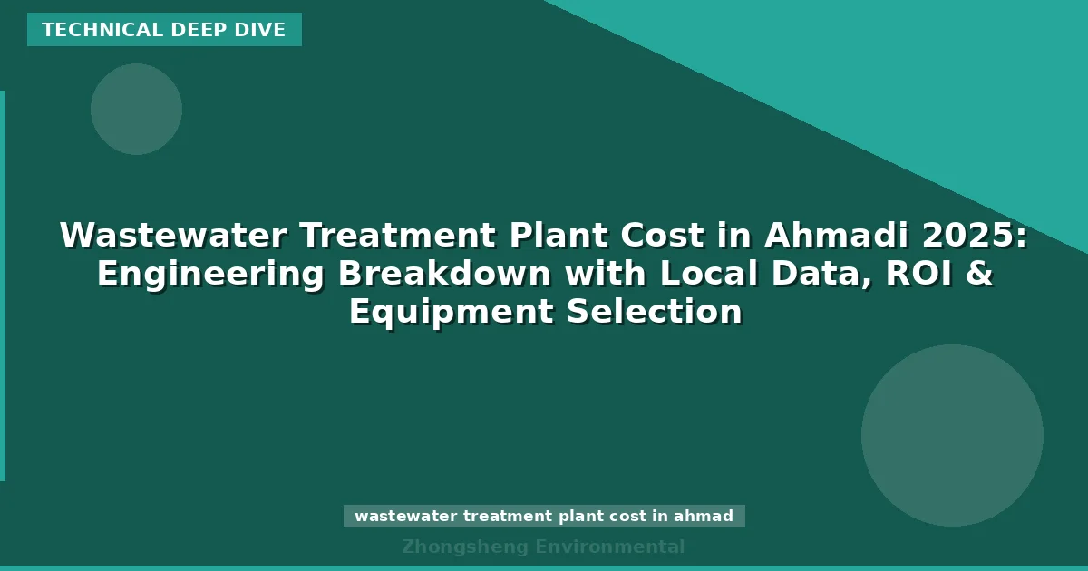 Wastewater Treatment Plant Cost in Ahmadi 2025: Engineering Breakdown with Local Data, ROI & Equipment Selection