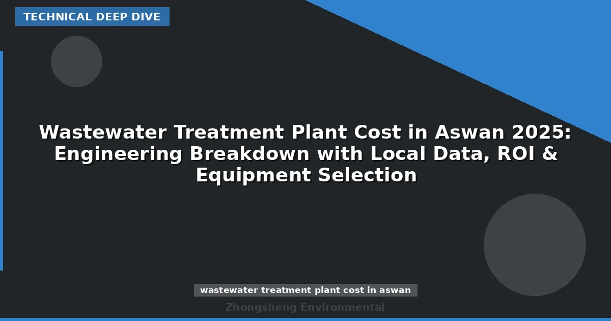 Wastewater Treatment Plant Cost in Aswan 2025: Engineering Breakdown with Local Data, ROI & Equipment Selection