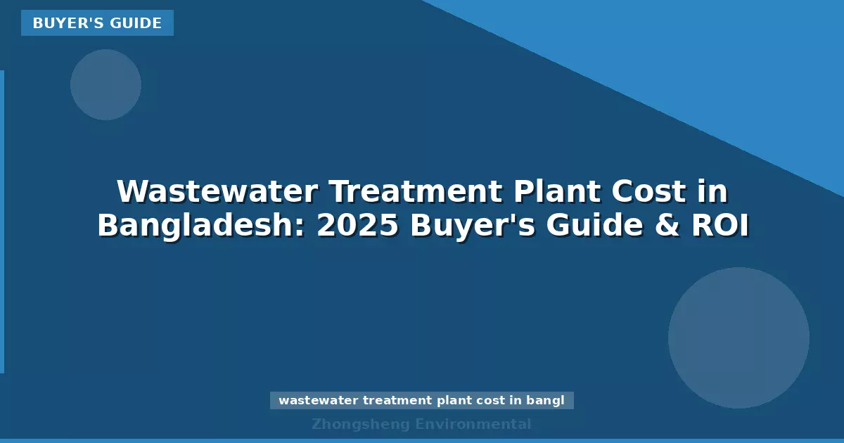 Wastewater Treatment Plant Cost in Bangladesh: 2025 Buyer's Guide & ROI