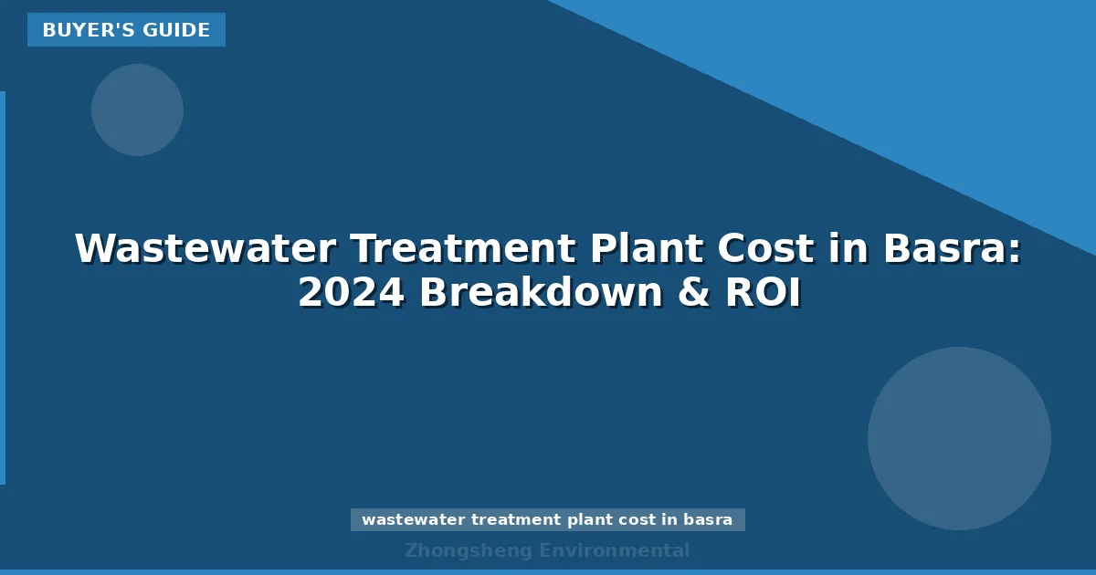 Wastewater Treatment Plant Cost in Basra: 2024 Breakdown & ROI