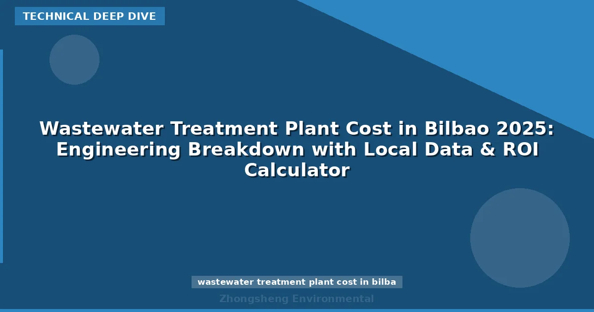 Wastewater Treatment Plant Cost in Bilbao 2025: Engineering Breakdown with Local Data & ROI Calculator