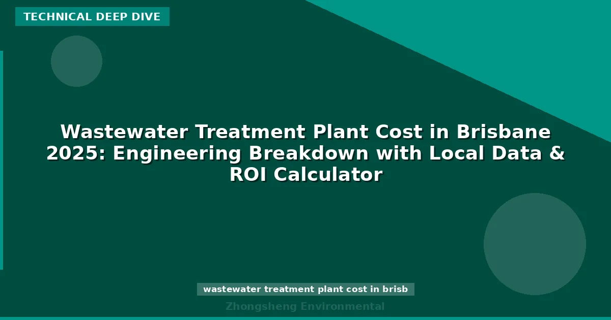 Wastewater Treatment Plant Cost in Brisbane 2025: Engineering Breakdown with Local Data & ROI Calculator
