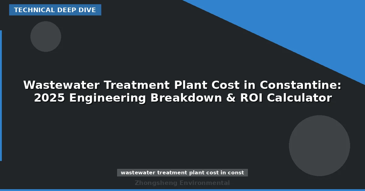 Wastewater Treatment Plant Cost in Constantine: 2025 Engineering Breakdown & ROI Calculator
