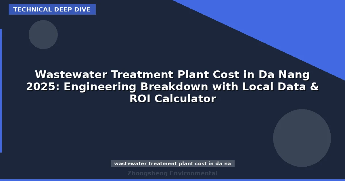 Wastewater Treatment Plant Cost in Da Nang 2025: Engineering Breakdown with Local Data & ROI Calculator