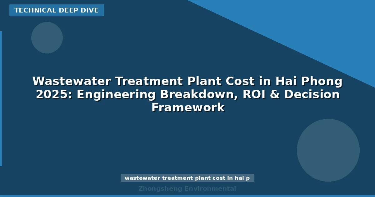 Wastewater Treatment Plant Cost in Hai Phong 2025: Engineering Breakdown, ROI & Decision Framework