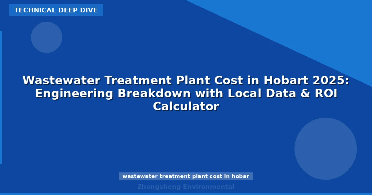 Wastewater Treatment Plant Cost in Hobart 2025: Engineering Breakdown with Local Data & ROI Calculator