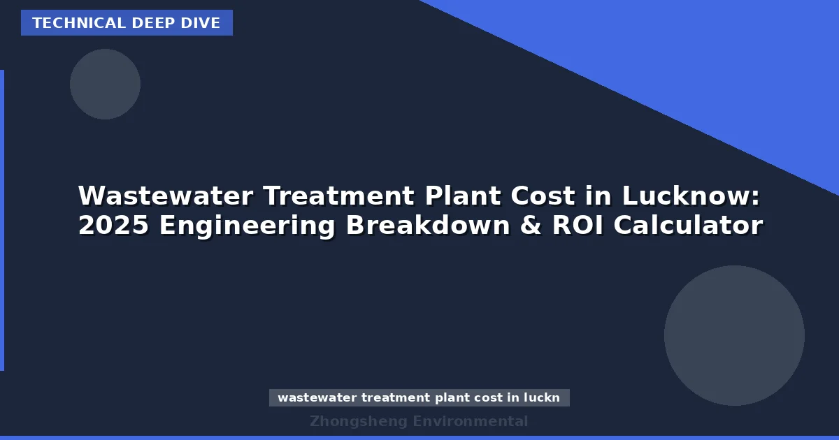 Wastewater Treatment Plant Cost in Lucknow: 2025 Engineering Breakdown & ROI Calculator