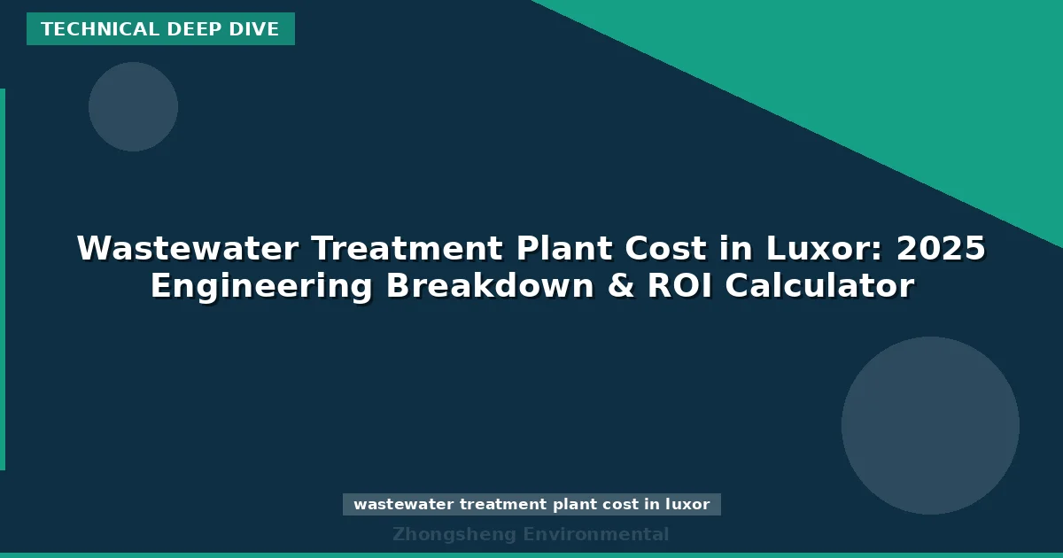 Wastewater Treatment Plant Cost in Luxor: 2025 Engineering Breakdown & ROI Calculator