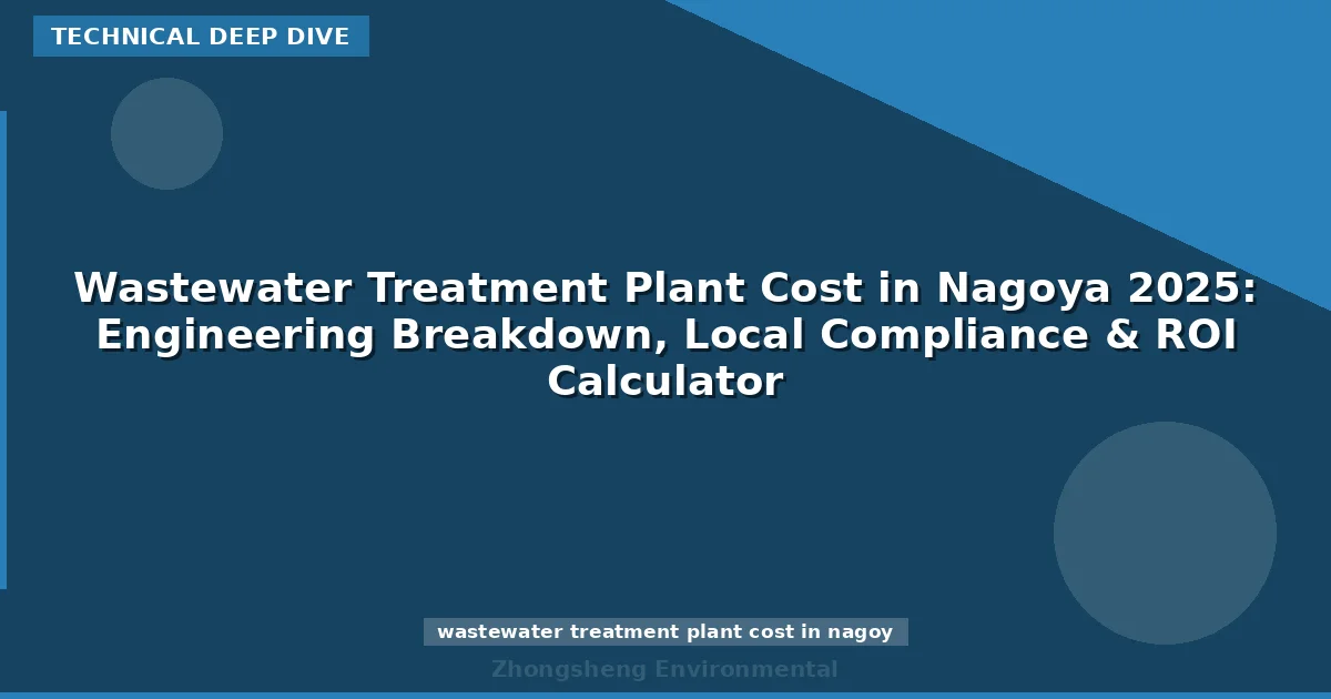 Wastewater Treatment Plant Cost in Nagoya 2025: Engineering Breakdown, Local Compliance & ROI Calculator