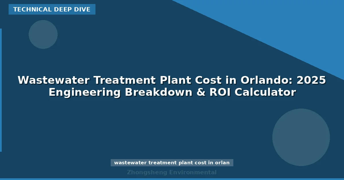 Wastewater Treatment Plant Cost in Orlando: 2025 Engineering Breakdown & ROI Calculator