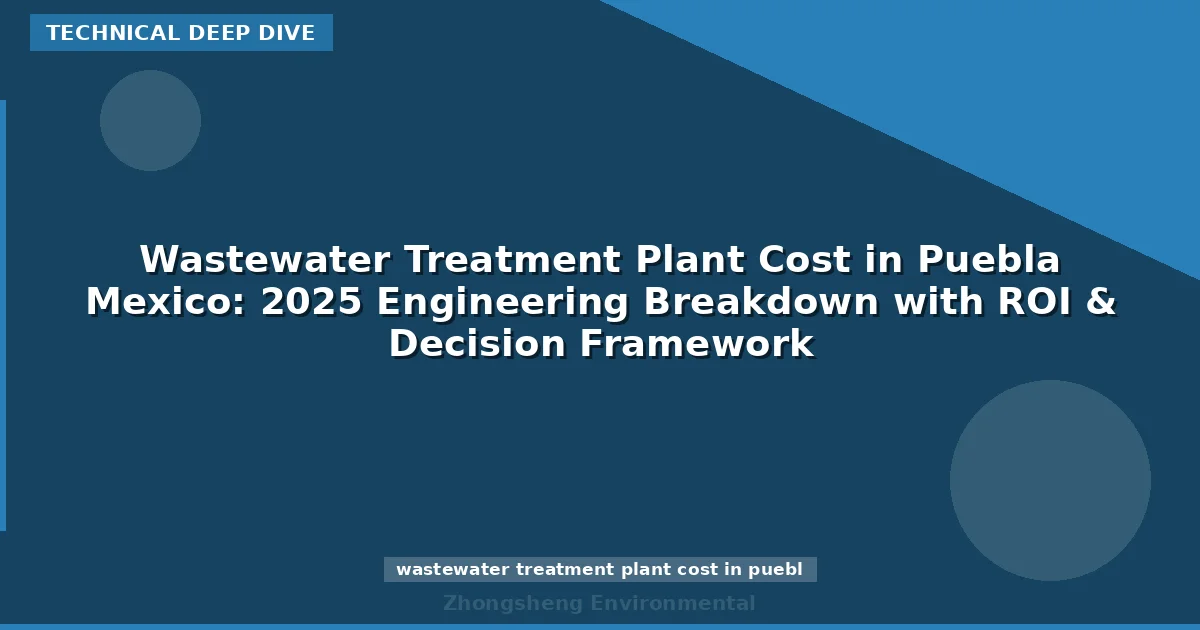 Wastewater Treatment Plant Cost in Puebla Mexico: 2025 Engineering Breakdown with ROI & Decision Framework