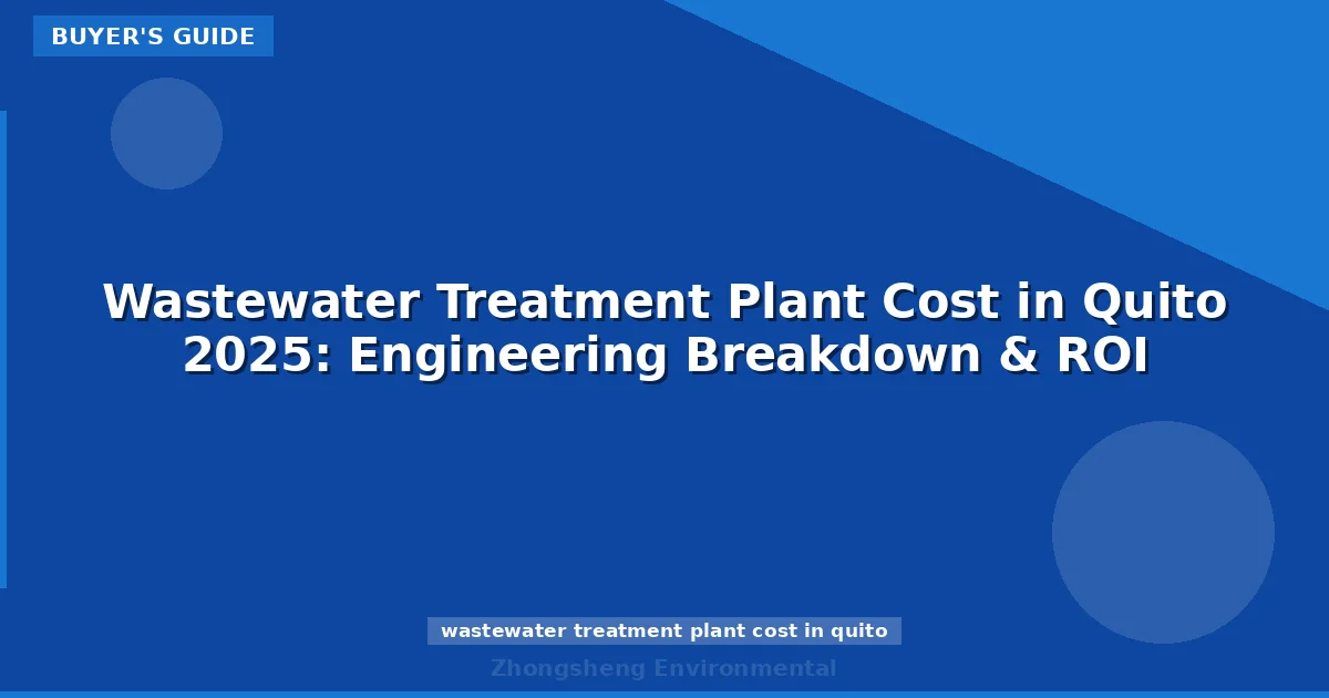 Wastewater Treatment Plant Cost in Quito 2025: Engineering Breakdown & ROI