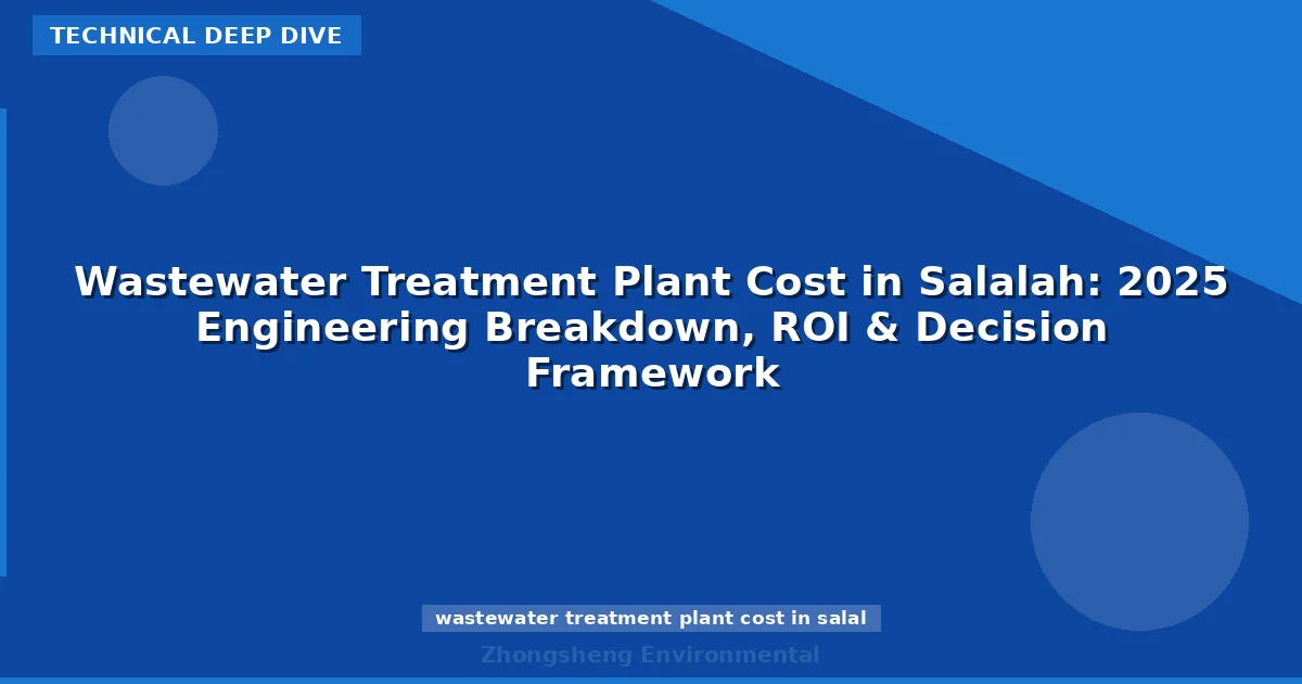 Wastewater Treatment Plant Cost in Salalah: 2025 Engineering Breakdown, ROI & Decision Framework