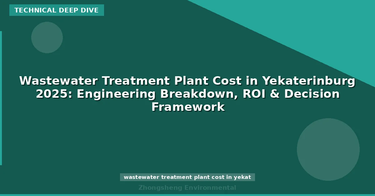 Wastewater Treatment Plant Cost in Yekaterinburg 2025: Engineering Breakdown, ROI & Decision Framework
