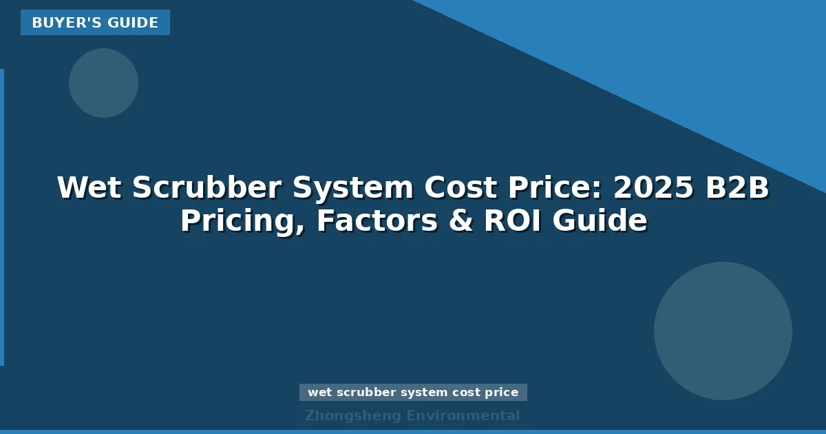 Wet Scrubber System Cost Price: 2025 B2B Pricing, Factors & ROI Guide