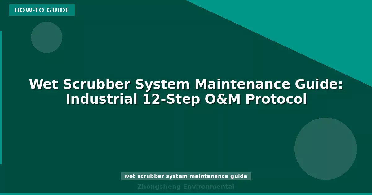 Wet Scrubber System Maintenance Guide: Industrial 12-Step O&M Protocol