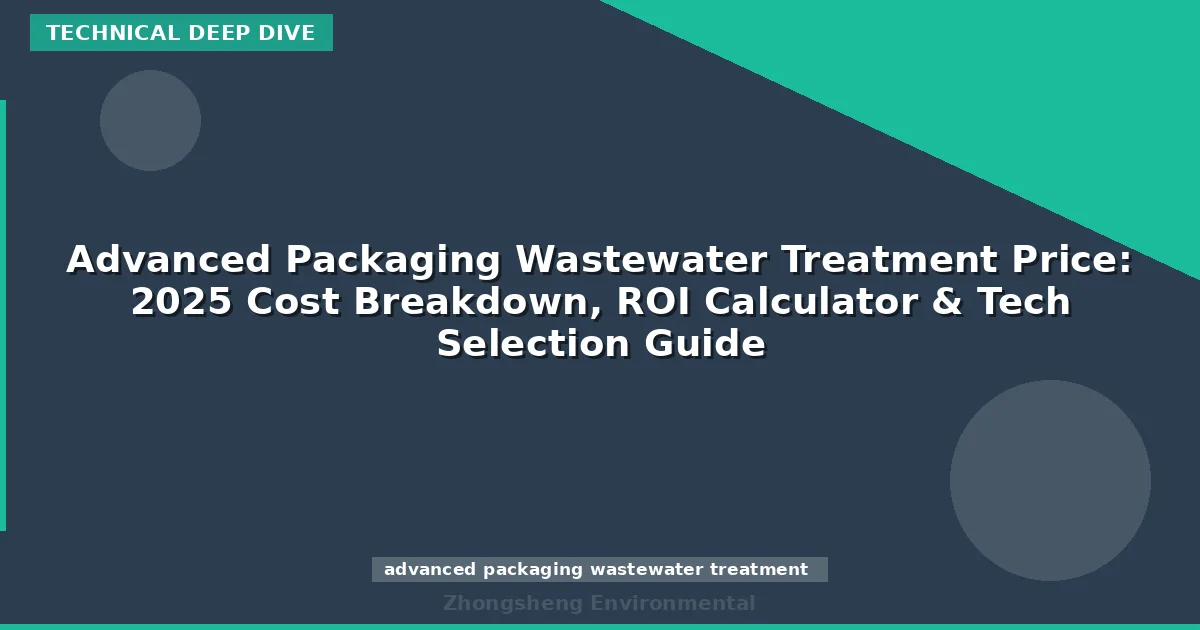 Advanced Packaging Wastewater Treatment Price: 2025 Cost Breakdown, ROI Calculator & Tech Selection Guide
