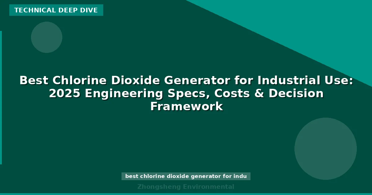 Best Chlorine Dioxide Generator for Industrial Use: 2025 Engineering Specs, Costs & Decision Framework