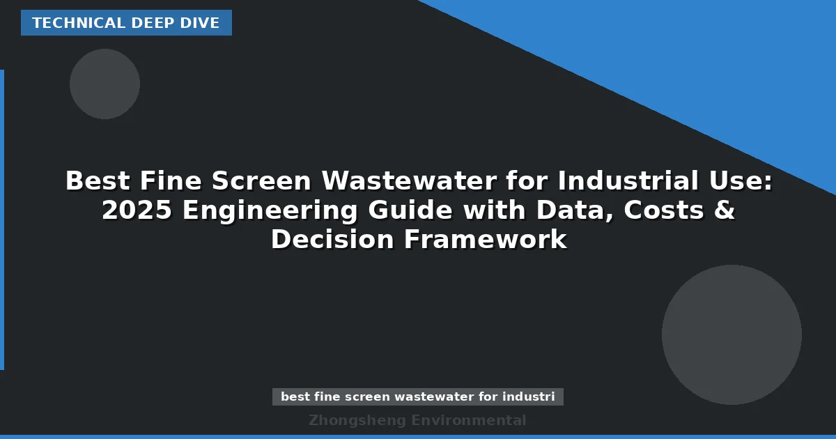 Best Fine Screen Wastewater for Industrial Use: 2025 Engineering Guide with Data, Costs & Decision Framework