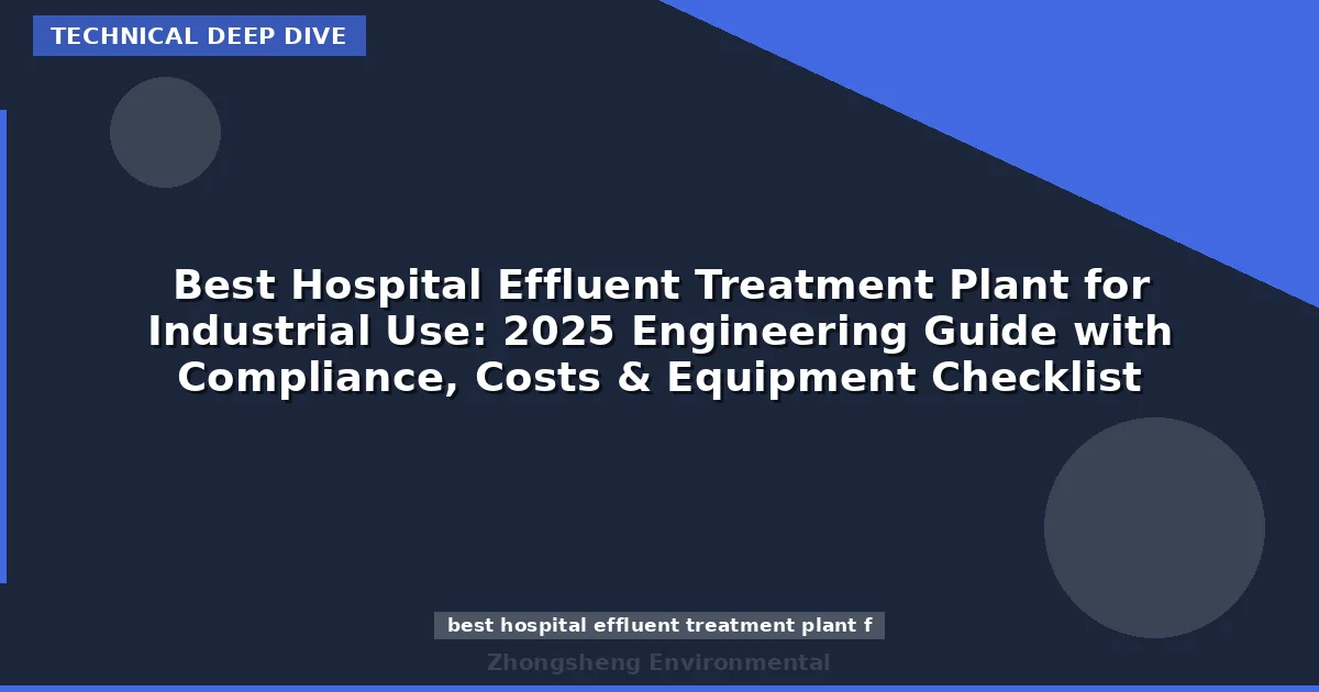 Best Hospital Effluent Treatment Plant for Industrial Use: 2025 Engineering Guide with Compliance, Costs & Equipment Checklist