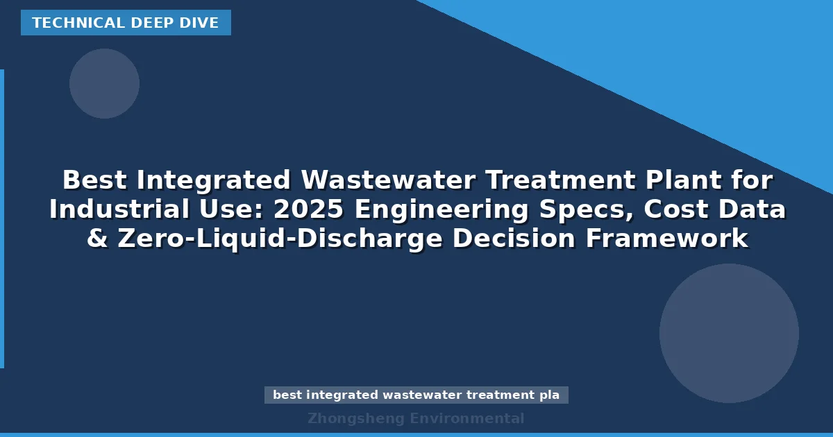 Best Integrated Wastewater Treatment Plant for Industrial Use: 2025 Engineering Specs, Cost Data & Zero-Liquid-Discharge Decision Framework