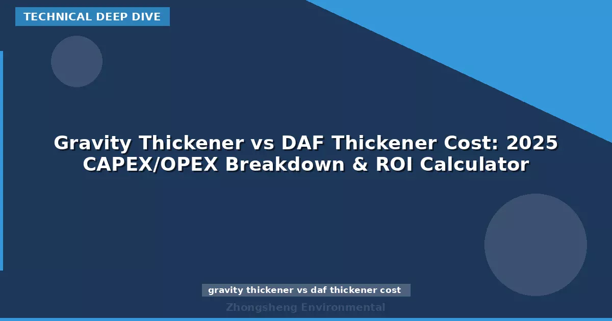 Gravity Thickener vs DAF Thickener Cost: 2025 CAPEX/OPEX Breakdown & ROI Calculator