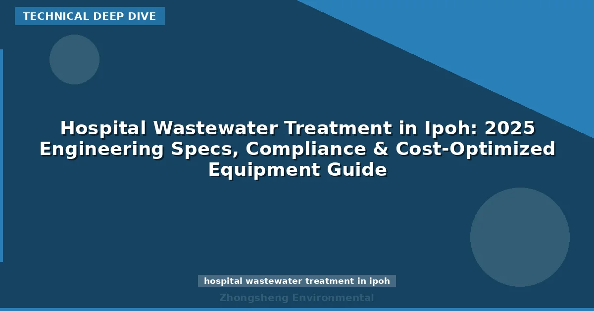 Hospital Wastewater Treatment in Ipoh: 2025 Engineering Specs, Compliance & Cost-Optimized Equipment Guide