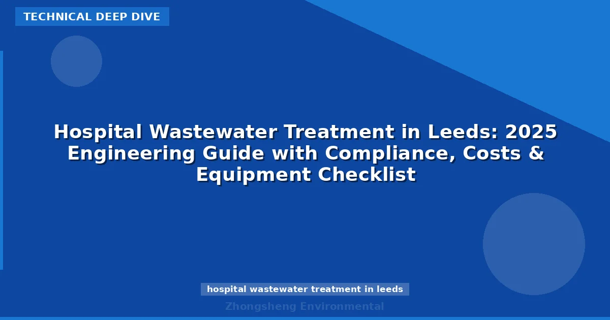 Hospital Wastewater Treatment in Leeds: 2025 Engineering Guide with Compliance, Costs & Equipment Checklist