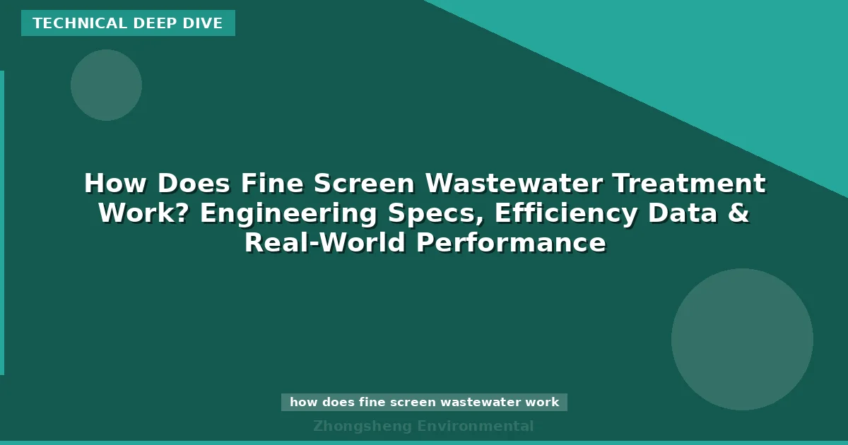 How Does Fine Screen Wastewater Treatment Work? Engineering Specs, Efficiency Data & Real-World Performance