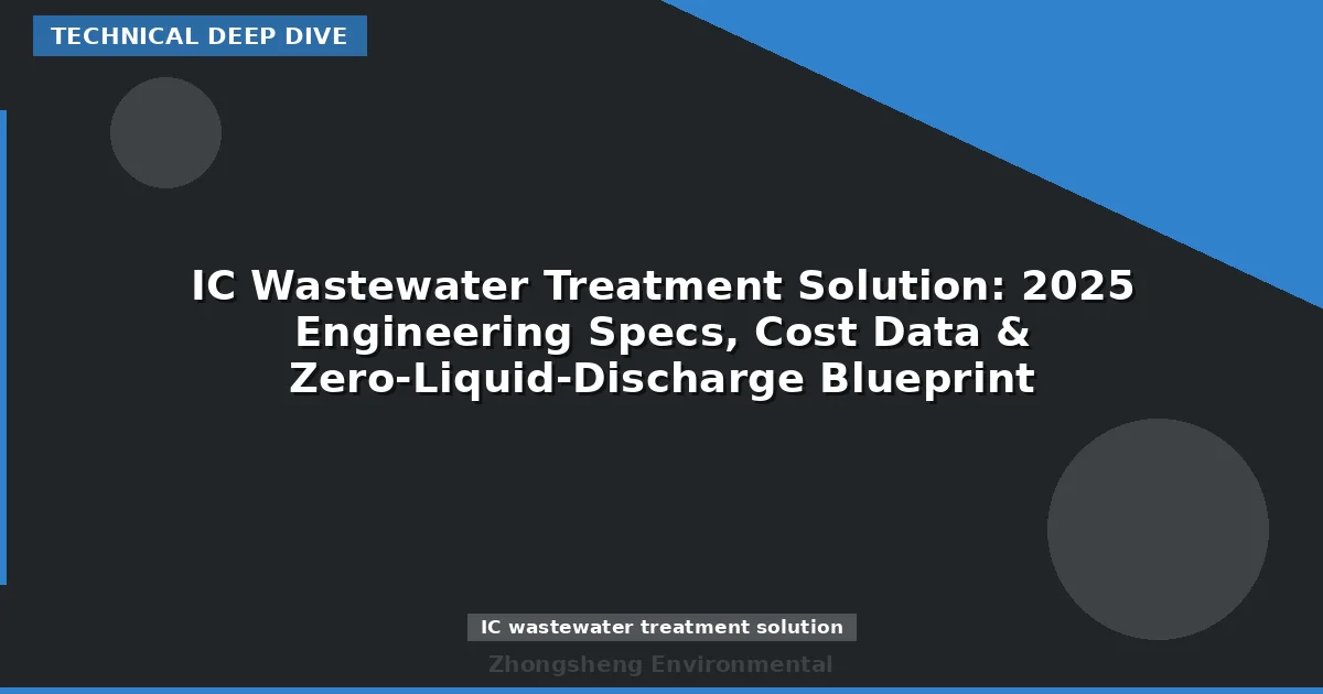 IC Wastewater Treatment Solution: 2025 Engineering Specs, Cost Data & Zero-Liquid-Discharge Blueprint