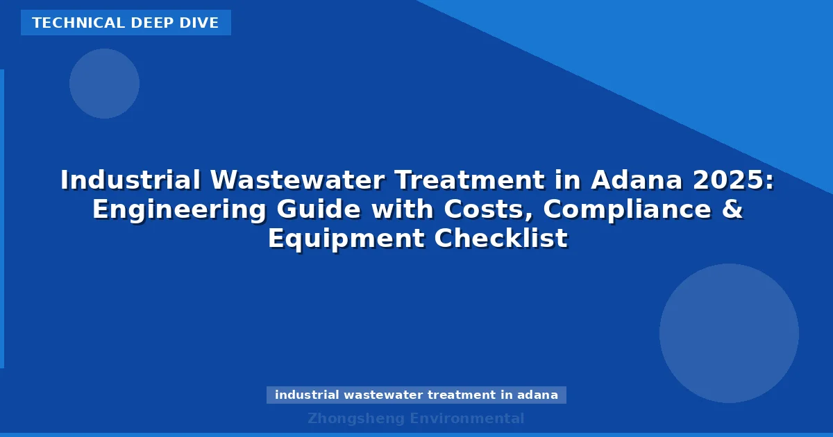 Industrial Wastewater Treatment in Adana 2025: Engineering Guide with Costs, Compliance & Equipment Checklist