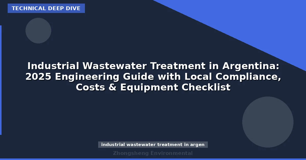 Industrial Wastewater Treatment in Argentina: 2025 Engineering Guide with Local Compliance, Costs & Equipment Checklist