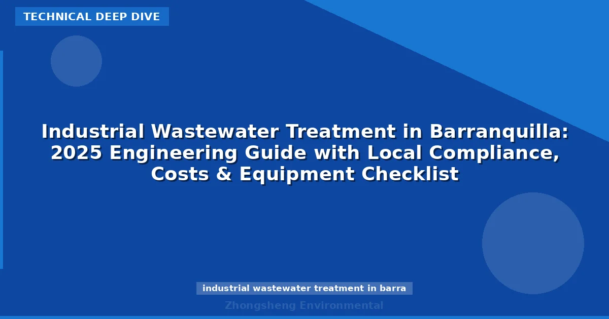Industrial Wastewater Treatment in Barranquilla: 2025 Engineering Guide with Local Compliance, Costs & Equipment Checklist