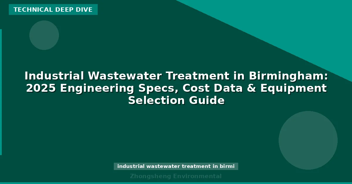 Industrial Wastewater Treatment in Birmingham: 2025 Engineering Specs, Cost Data & Equipment Selection Guide