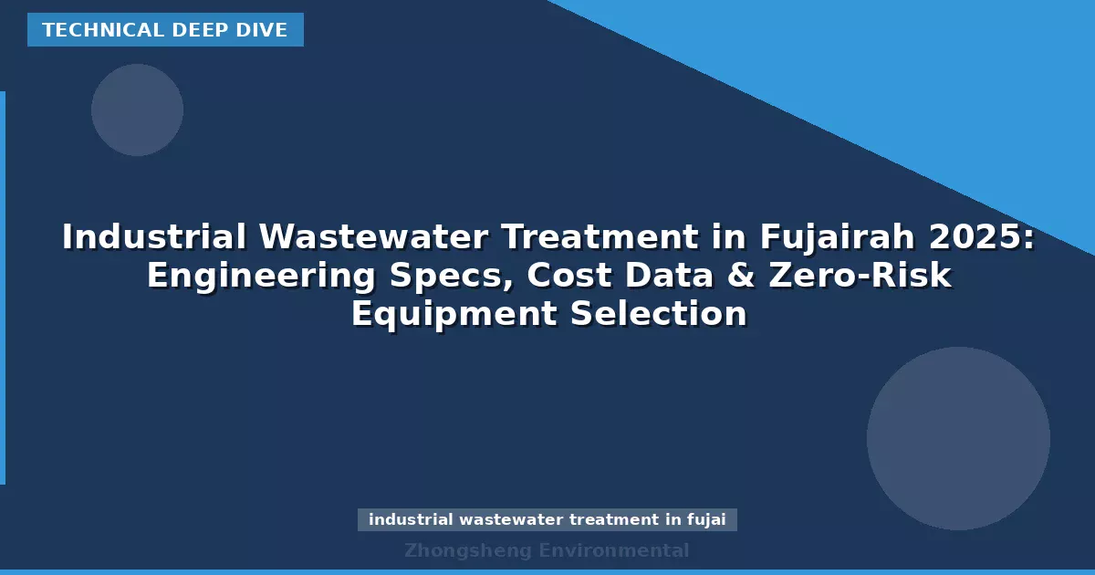 Industrial Wastewater Treatment in Fujairah 2025: Engineering Specs, Cost Data & Zero-Risk Equipment Selection